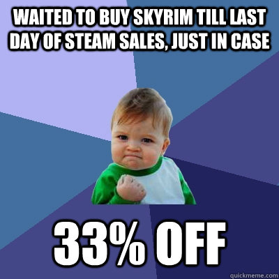 Waited to buy Skyrim till last day of steam sales, just in case 33% off  Success Kid