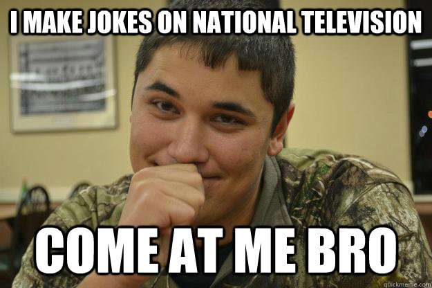 I make jokes on national television come at me bro - I make jokes on national television come at me bro  cajunjoker