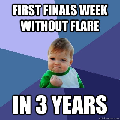 first finals week without flare in 3 years  Success Kid