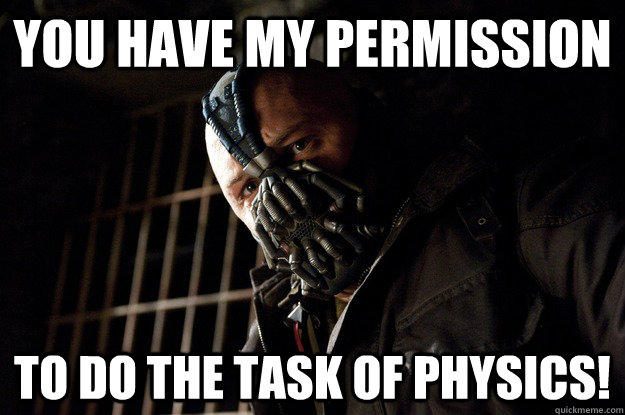 You have my permission to do the task of physics!  Angry Bane