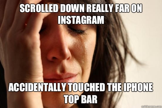 Scrolled down really far on Instagram Accidentally touched the iphone top bar  First World Problems