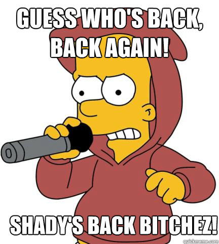 Guess who's back, back again! Shady's back BITCHEZ!  