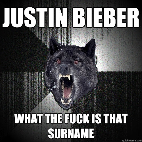 justin bieber what the fuck is that surname  Insanity Wolf