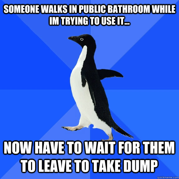 Someone walks in public bathroom while Im trying to use it... Now have to wait for them to leave to take dump  Socially Awkward Penguin
