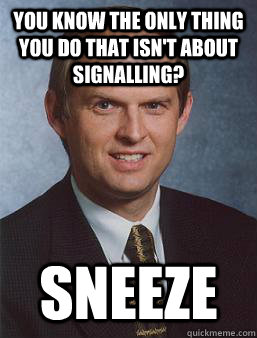 you know the only thing you do that isn't about signalling? sneeze  Overcoming bias guy