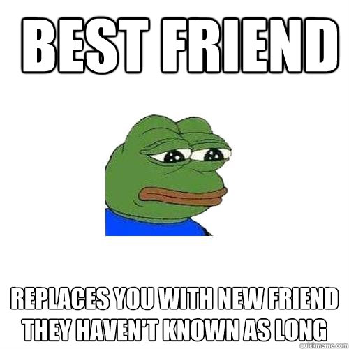  Best friend Replaces you with new friend they haven't known as long -  Best friend Replaces you with new friend they haven't known as long  Sad Frog