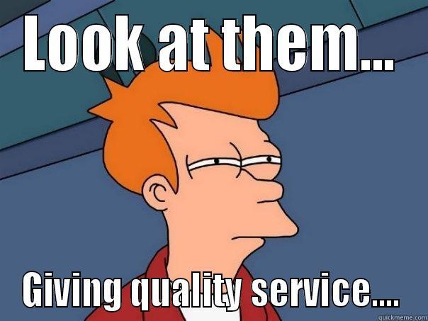 LOOK AT THEM... GIVING QUALITY SERVICE.... Futurama Fry