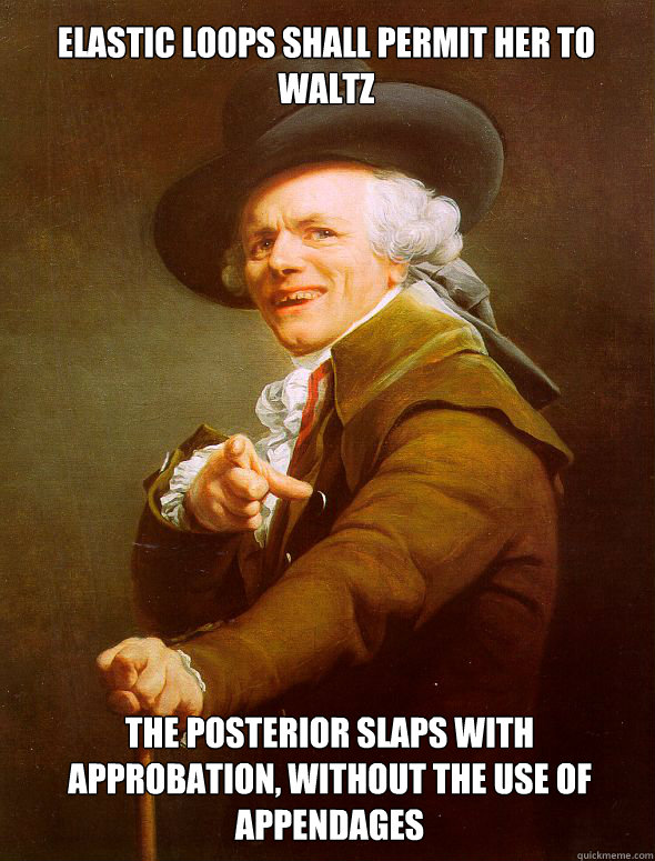 Elastic loops shall permit her to waltz the posterior slaps with approbation, without the use of appendages  Joseph Ducreux