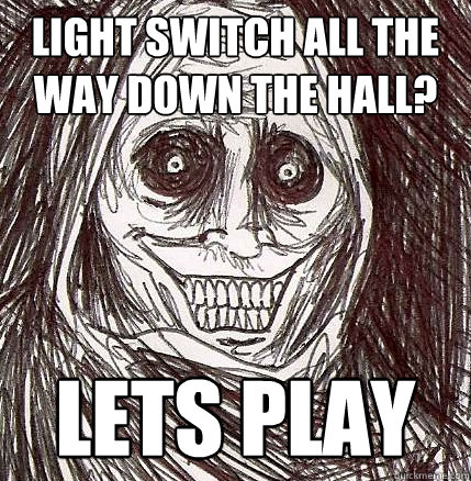 Light switch all the way down the hall? Lets play  Horrifying Houseguest