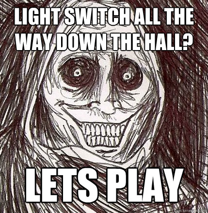 Light switch all the way down the hall? Lets play  Horrifying Houseguest