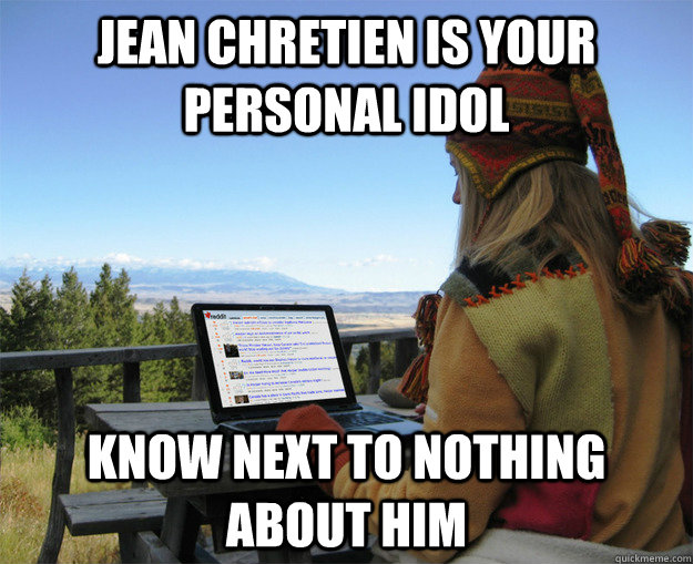 Jean Chretien is your personal idol Know next to nothing about him  