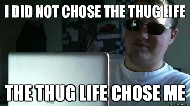 I did not chose the thug life The thug life chose me - I did not chose the thug life The thug life chose me  Brogrammer
