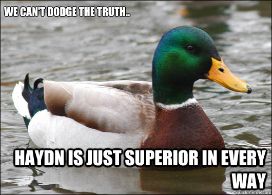 We can't dodge the truth.. Haydn is just superior in every way  Actual Advice Mallard