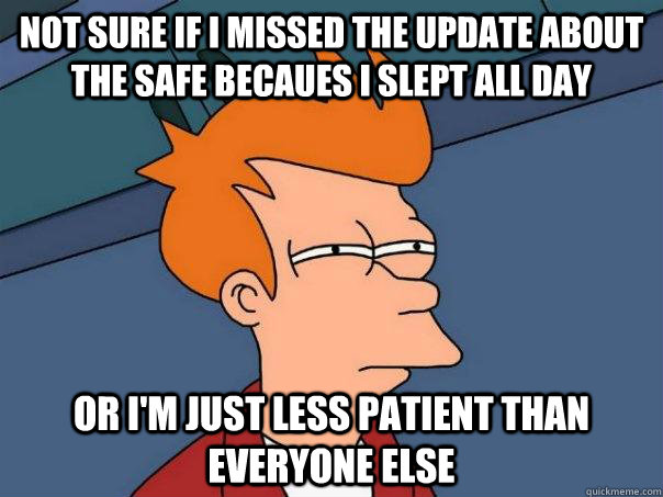 Not sure if I missed the update about the safe becaues I slept all day Or I'm just less patient than everyone else - Not sure if I missed the update about the safe becaues I slept all day Or I'm just less patient than everyone else  Futurama Fry