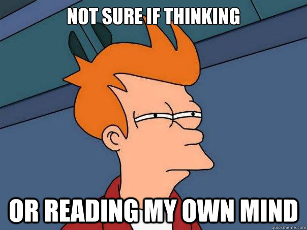 Not sure if thinking or reading my own mind  Futurama Fry