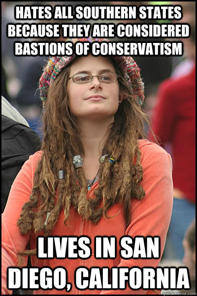 Hates all southern states because they are considered bastions of conservatism Lives in San Diego, California  College Liberal