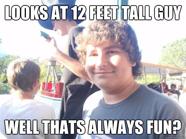 LOOKS AT 12 FEET TALL GUY WELL THATS ALWAYS FUN? - LOOKS AT 12 FEET TALL GUY WELL THATS ALWAYS FUN?  MEME JAMIE