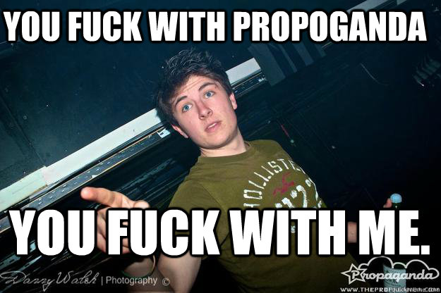 you fuck with Propoganda you fuck with me.  