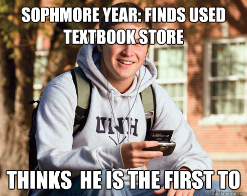 sophmore year: finds used textbook store Thinks  he is the first to  College Freshman
