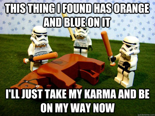 this thing i found has orange and blue on it i'll just take my karma and be on my way now - this thing i found has orange and blue on it i'll just take my karma and be on my way now  Beating Dead Horse Stormtroopers