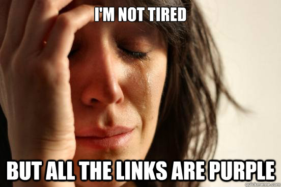 I'm not tired but all the links are purple  First World Problems