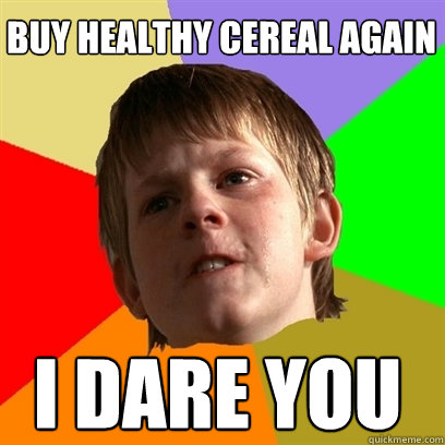 buy healthy cereal again I DARE YOU  Angry School Boy