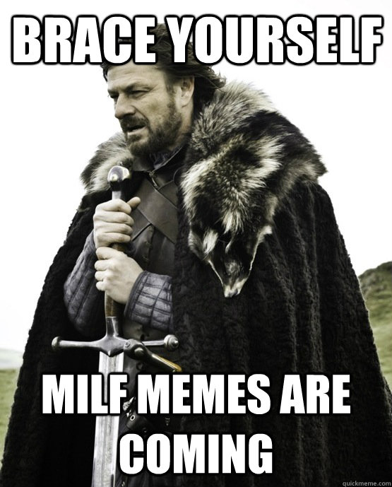 Brace yourself Milf memes are coming - Brace yourself Milf memes are coming  ned stark st patrick