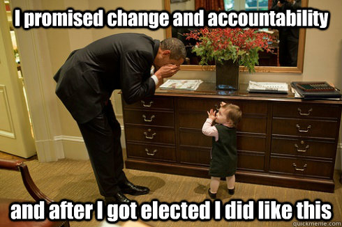 I promised change and accountability and after I got elected I did like this  Barack Obama
