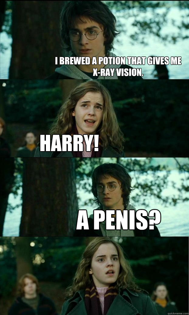 I brewed a potion that gives me    x-ray vision. Harry! A penis? - I brewed a potion that gives me    x-ray vision. Harry! A penis?  Horny Harry
