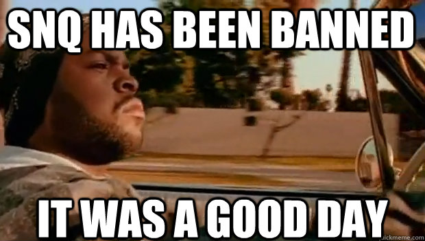 snq has been banned IT WAS A GOOD DAY  It was a good day
