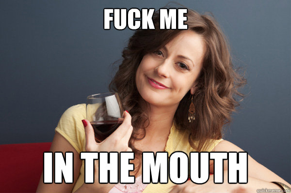 FUCK ME IN THE MOUTH  Forever Resentful Mother