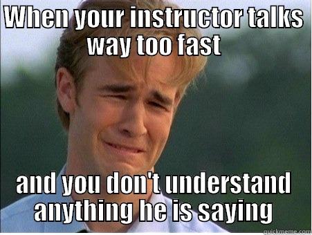 WHEN YOUR INSTRUCTOR TALKS WAY TOO FAST AND YOU DON'T UNDERSTAND ANYTHING HE IS SAYING 1990s Problems