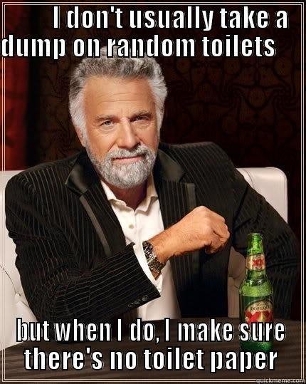         I DON'T USUALLY TAKE A DUMP ON RANDOM TOILETS       BUT WHEN I DO, I MAKE SURE THERE'S NO TOILET PAPER The Most Interesting Man In The World