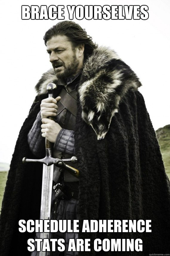 Brace yourselves SCHEDULE ADHERENCE STATS ARE COMING - Brace yourselves SCHEDULE ADHERENCE STATS ARE COMING  Brace yourself