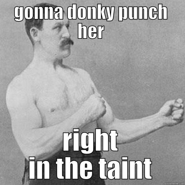 GONNA DONKY PUNCH HER RIGHT IN THE TAINT overly manly man