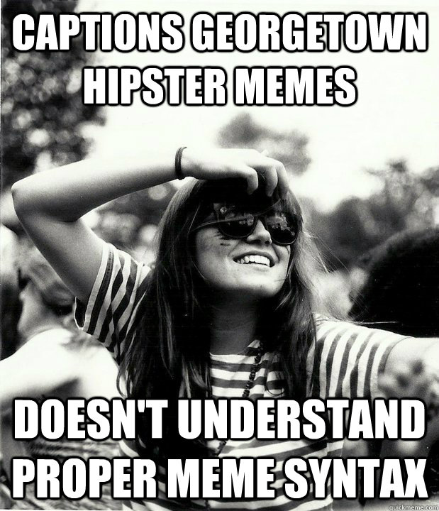 captions georgetown hipster memes doesn't understand proper meme syntax  Georgetown Hipster