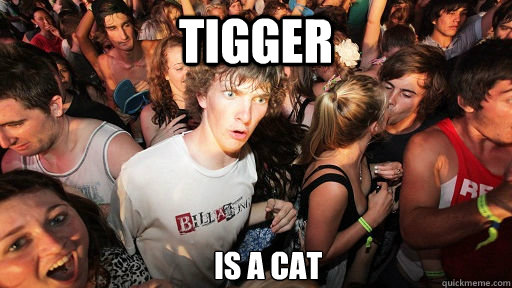Tigger Is a cat  Sudden Clarity Clarence