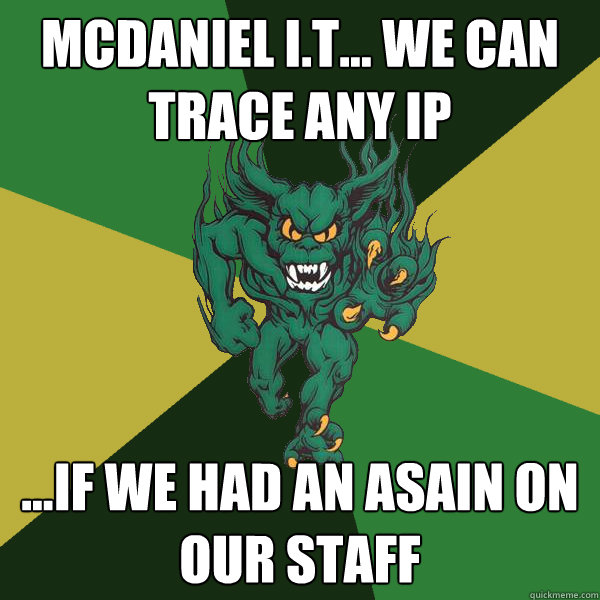 Mcdaniel I.t... we can trace any Ip ...if we had an asain on our staff  Green Terror