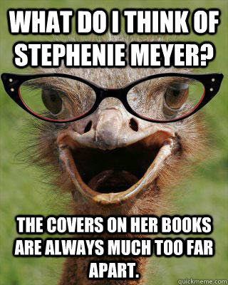 What do I think of Stephenie Meyer? The covers on her books are always much too far apart.  Judgmental Bookseller Ostrich