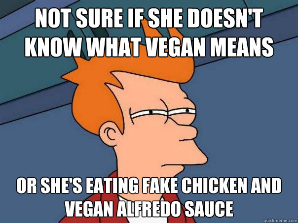Not sure if she doesn't know what vegan means Or she's eating fake chicken and vegan alfredo sauce  Futurama Fry