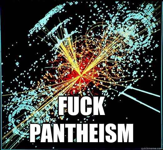  Fuck pantheism -  Fuck pantheism  HIggs Boson