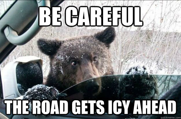 Be Careful The road gets icy ahead - Be Careful The road gets icy ahead  Good Bear Greg