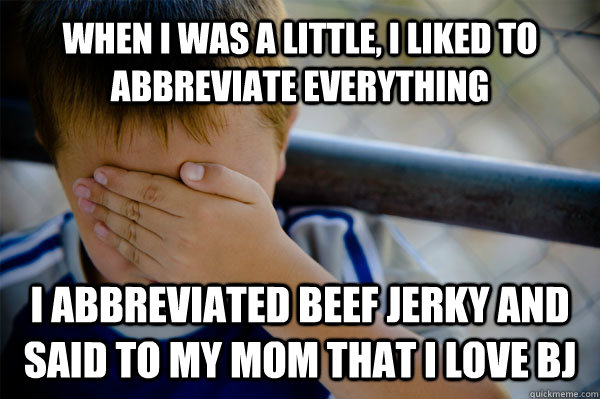 WHEN I WAS A LITTLE, I liked to abbreviate everything I abbreviated beef jerky and said to my mom that I love BJ - WHEN I WAS A LITTLE, I liked to abbreviate everything I abbreviated beef jerky and said to my mom that I love BJ  Confession kid