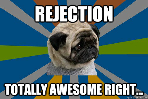 Rejection totally awesome right...  Clinically Depressed Pug