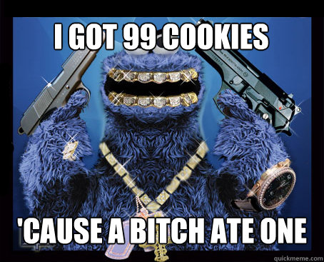 I got 99 cookies 'cause a bitch ate one  Gangsta cookie monster