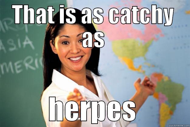 THAT IS AS CATCHY AS HERPES Unhelpful High School Teacher