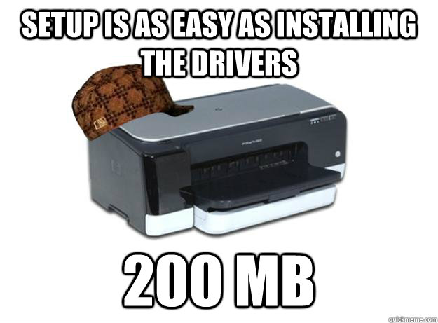 Setup is as easy as installing the drivers 200 mb  Scumbag Printer