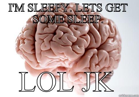 I'M SLEEPY. LETS GET SOME SLEEP. LOL JK Scumbag Brain