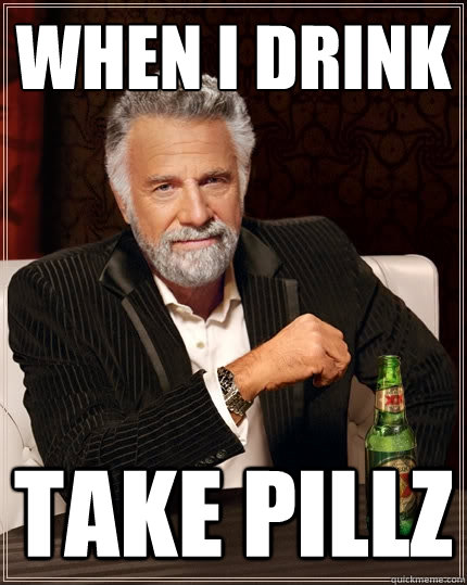 when i drink take pillz  The Most Interesting Man In The World