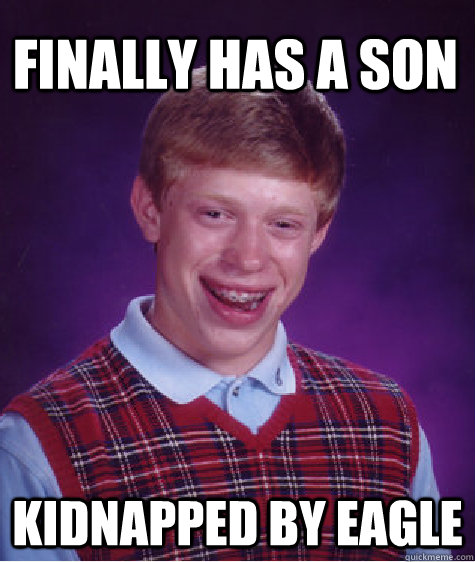 Finally has a son kidnapped by eagle  Bad Luck Brain